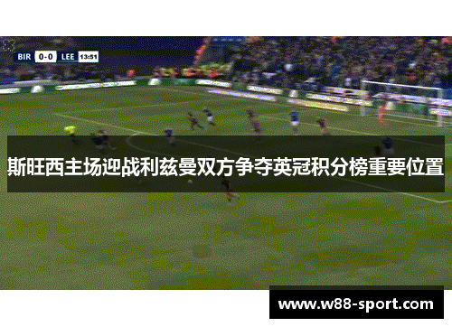 斯旺西主场迎战利兹曼双方争夺英冠积分榜重要位置