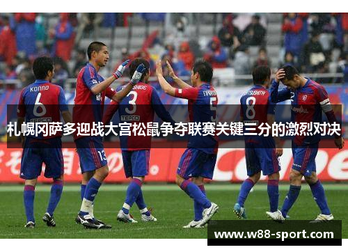 札幌冈萨多迎战大宫松鼠争夺联赛关键三分的激烈对决