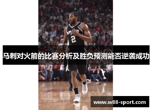 马刺对火箭的比赛分析及胜负预测能否逆袭成功